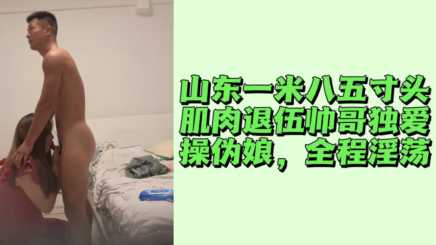 山東一米八五寸頭肌肉退伍帥哥獨愛操偽娘，全程淫蕩